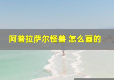 阿普拉萨尔怪兽 怎么画的